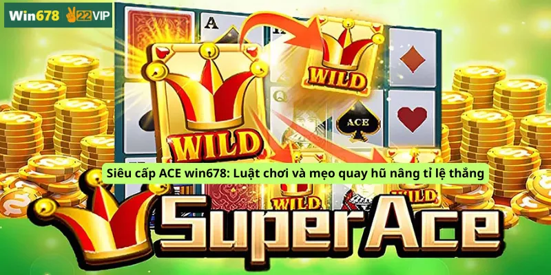 Siêu cấp ACE win678: Luật chơi và mẹo quay hũ nâng tỉ lệ thắng